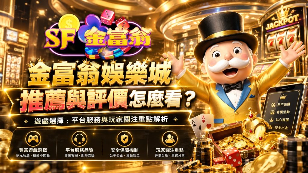 金富翁娛樂城推薦與評價怎麼看？遊戲選擇、平台服務與玩家關注重點解析